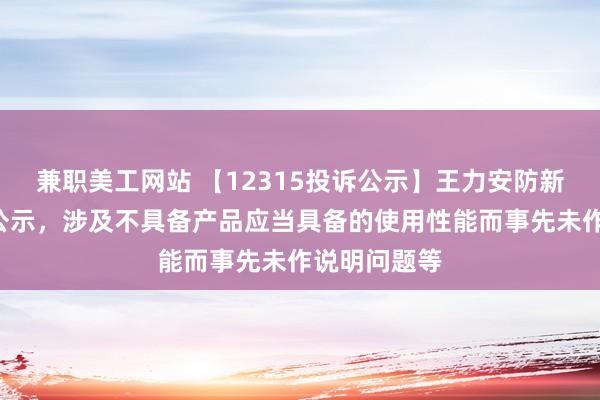 兼职美工网站 【12315投诉公示】王力安防新增4件投诉公示，涉及不具备产品应当具备的使用性能而事先未作说明问题等