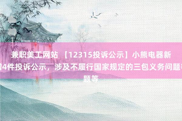 兼职美工网站 【12315投诉公示】小熊电器新增4件投诉公示，涉及不履行国家规定的三包义务问题等