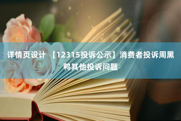 详情页设计 【12315投诉公示】消费者投诉周黑鸭其他投诉问题