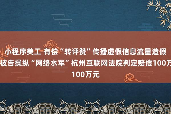 小程序美工 有偿“转评赞”传播虚假信息流量造假 四被告操纵“网络水军”杭州互联网法院判定赔偿100万元