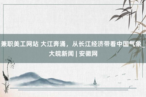 兼职美工网站 大江奔涌，从长江经济带看中国气象_大皖新闻 | 安徽网