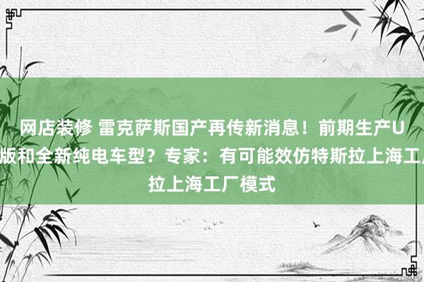 网店装修 雷克萨斯国产再传新消息！前期生产UX混动版和全新纯电车型？专家：有可能效仿特斯拉上海工厂模式