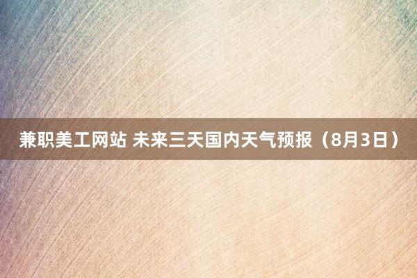 兼职美工网站 未来三天国内天气预报（8月3日）